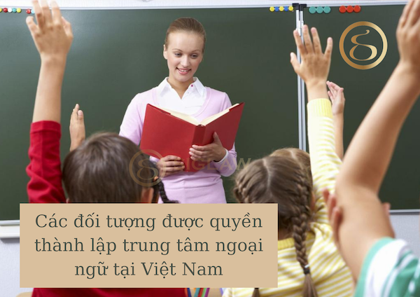 Các đối tượng được quyền thành lập trung tâm ngoại ngữ tại Việt Nam