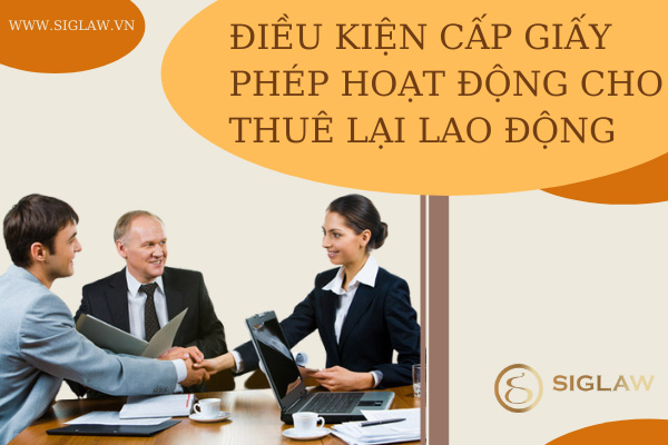 Điều kiện cấp Giấy phép hoạt động cho thuê lại lao động