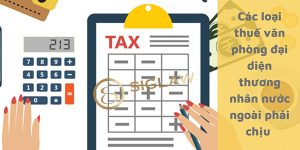 Các loại thuế mà văn phòng đại diện của thương nhân nước ngoài phải chịu?