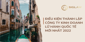 Điều kiện thành lập công ty kinh doanh lữ hành quốc tế mới nhất 2022