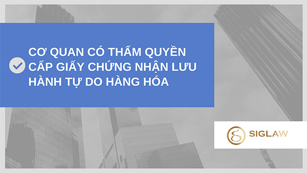 Cơ quan có thẩm quyền cấp giấy chứng nhận lưu hành tự do hàng hóa