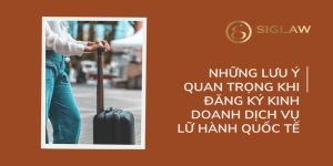 Những lưu ý quan trọng khi đăng ký kinh doanh dịch vụ lữ hành quốc tế