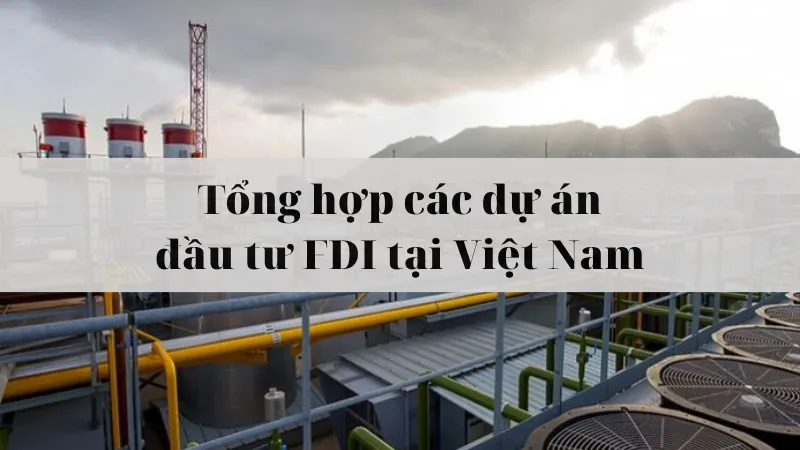 Các dự án đầu tư FDI tại Việt Nam có vốn “khủng” kể từ năm 2020 tới nay